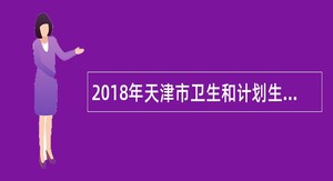 2018年天津市卫生和计划生育委员会所属天津市环湖医院第一批次招聘工作人员公告