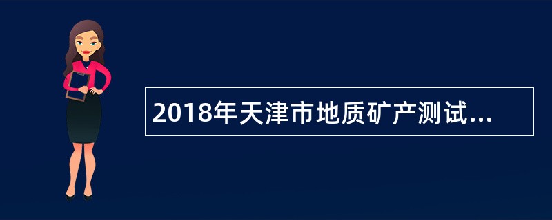 2018年天津市地质矿产测试中心招聘专业技术人员公告