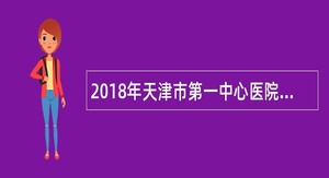 2018年天津市第一中心医院劳务派遣岗位招聘简章