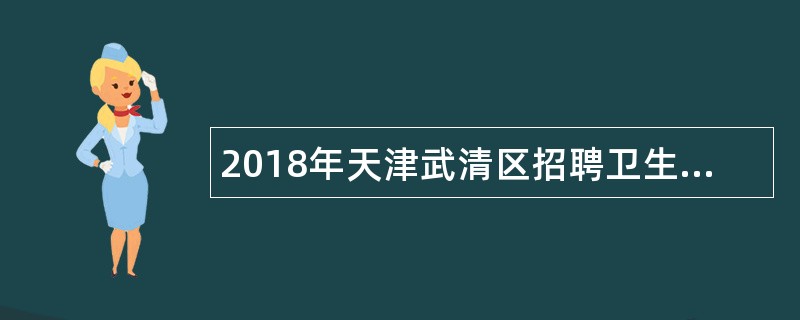 2018年天津武清区招聘卫生专业技术人员考试公告