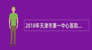 2018年天津市第一中心医院人事代理岗位招聘简章