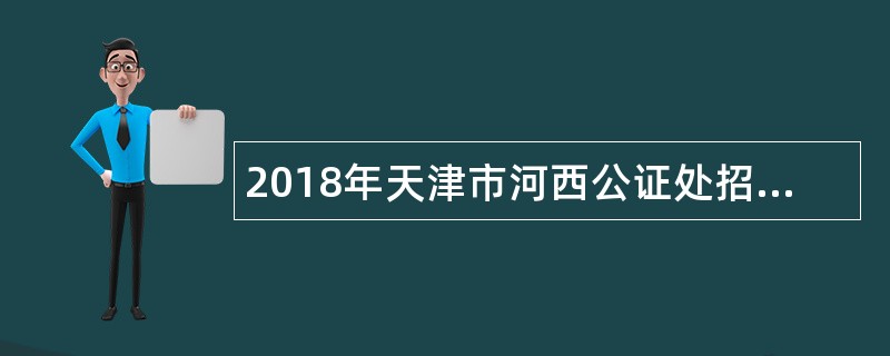 2018年天津市河西公证处招聘公证员公告