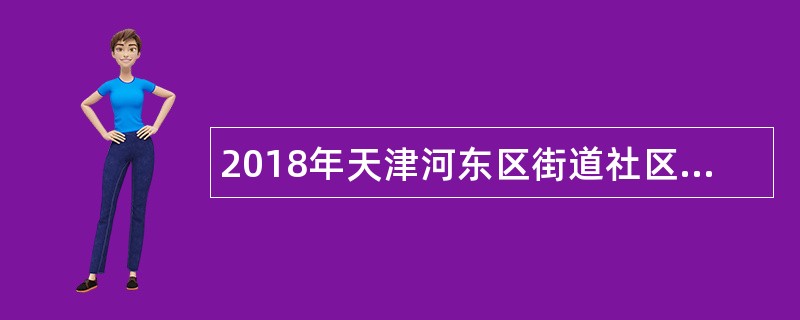 2018年天津河东区街道社区事务服务中心招聘事业单位工作人员公告