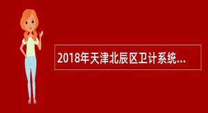 2018年天津北辰区卫计系统招聘卫生专业技术人员公告(第二批)