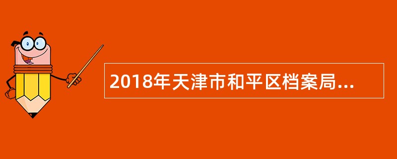 2018年天津市和平区档案局(馆)档案工作辅助人员招聘公告