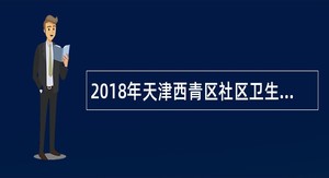 2018年天津西青区社区卫生服务站招聘公告