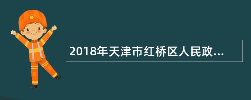 2018年天津市红桥区人民政府信访办公室招聘政府雇员公告