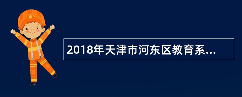 2018年天津市河东区教育系统招聘高层次教育人才公告