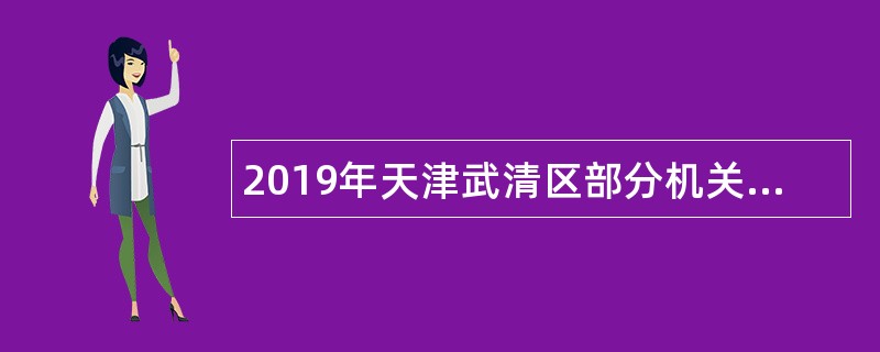 2019年天津武清区部分机关事业单位编制外工作人员招聘公告