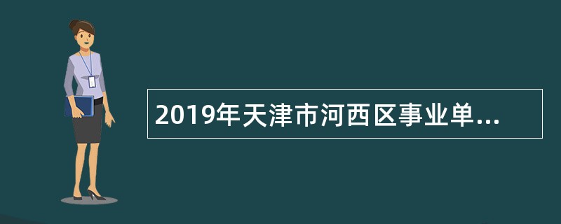 2019年天津市河西区事业单位面向首都高校招聘工作人员公告
