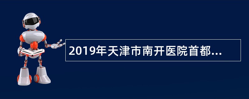 2019年天津市南开医院首都高校专项引才招聘公告