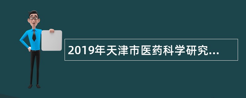 2019年天津市医药科学研究所首都高校专项引才招聘公告