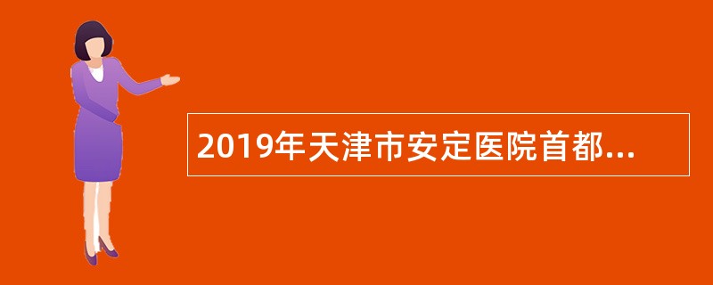 2019年天津市安定医院首都高校专项引才招聘公告