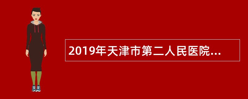 2019年天津市第二人民医院首都高校专项引才招聘公告