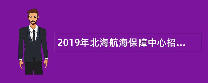 2019年北海航海保障中心招聘工作人员公告