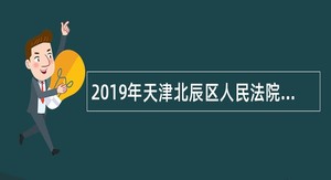2019年天津北辰区人民法院招聘聘任制辅警人员公告