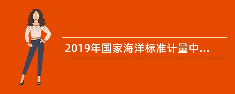 2019年国家海洋标准计量中心招聘劳务派遣制试验辅助人员公告