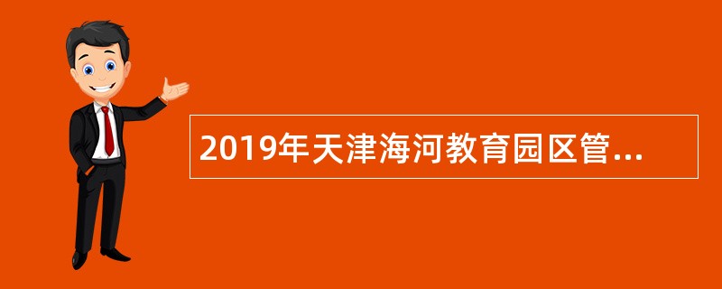 2019年天津海河教育园区管委会所属事业单位招聘公告