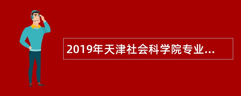 2019年天津社会科学院专业技术人员招聘公告