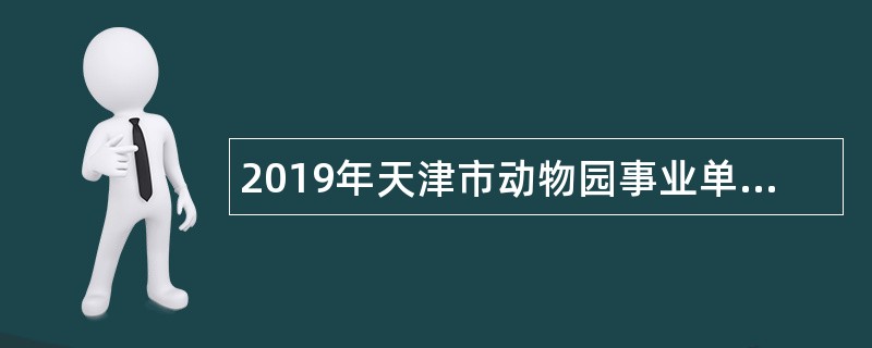 2019年天津市动物园事业单位招聘工作人员公告