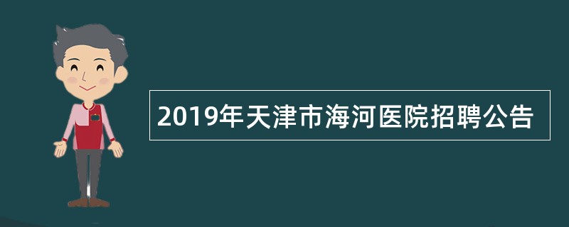 2019年天津市海河医院招聘公告