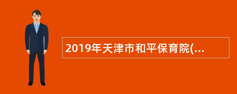 2019年天津市和平保育院(天津市卫生健康委员会幼儿园)招聘公告