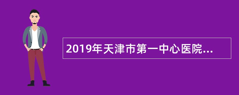 2019年天津市第一中心医院招聘公告