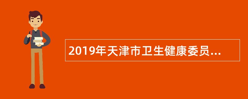 2019年天津市卫生健康委员会所属天津市眼科医院第二次招聘工作人员公告