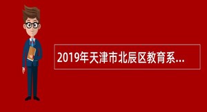 2019年天津市北辰区教育系统招聘合同制幼儿教师公告