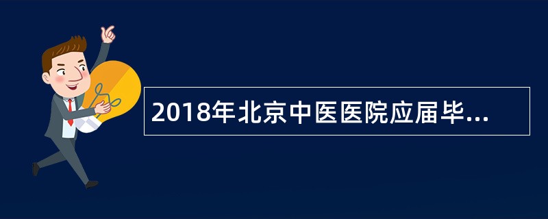 2018年北京中医医院应届毕业生招聘公告(临床岗位)