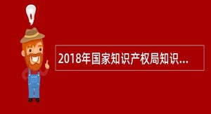 2018年国家知识产权局知识产权发展研究中心招聘公告