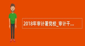 2018年审计署党校_审计干部教育学院招聘公告