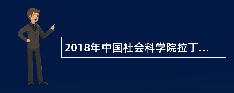 2018年中国社会科学院拉丁美洲研究所招聘公告