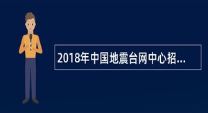 2018年中国地震台网中心招聘公告