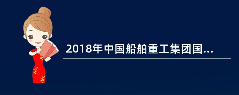 2018年中国船舶重工集团国际工程有限公司招聘公告