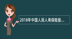 2018年中国人民人寿保险股份有限公司校园招聘公告