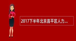 2017下半年北京昌平区人力社保局招聘公告(合同制)