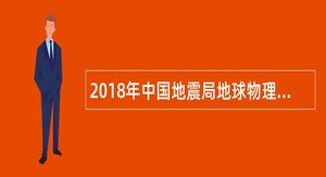 2018年中国地震局地球物理研究所招聘公告