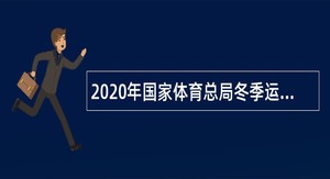 2020年国家体育总局冬季运动管理中心招聘国家队管理岗位人员公告