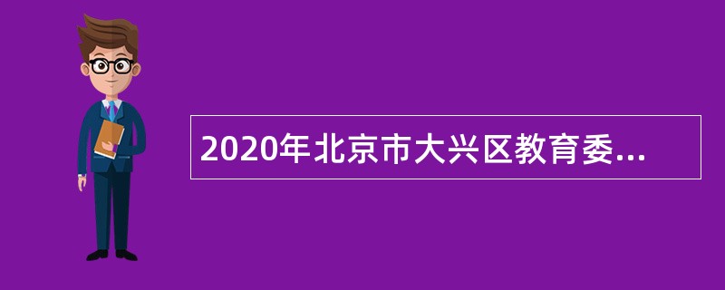 2020年北京市大兴区教育委员会教师招聘公告