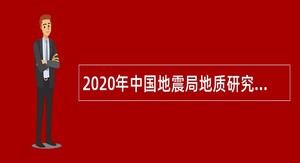 2020年中国地震局地质研究所补充招聘公告