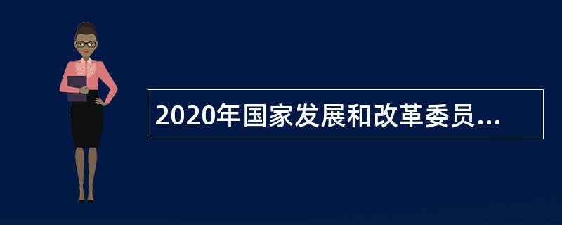 2020年国家发展和改革委员会国家投资项目评审中心招聘公告