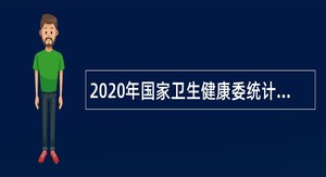 2020年国家卫生健康委统计信息中心招聘公告