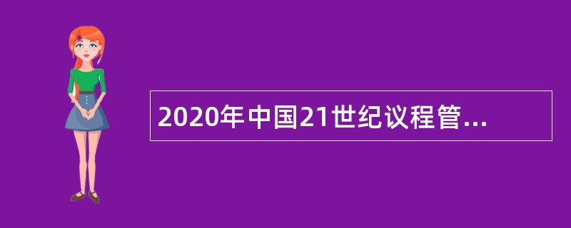 2020年中国21世纪议程管理中心招聘技术转移南南合作中心聘用公告