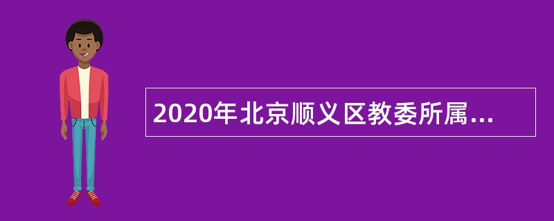 2020年北京顺义区教委所属事业单位招聘教师公告