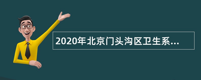 2020年北京门头沟区卫生系统事业单位面向应届毕业生和社会人员招聘公告