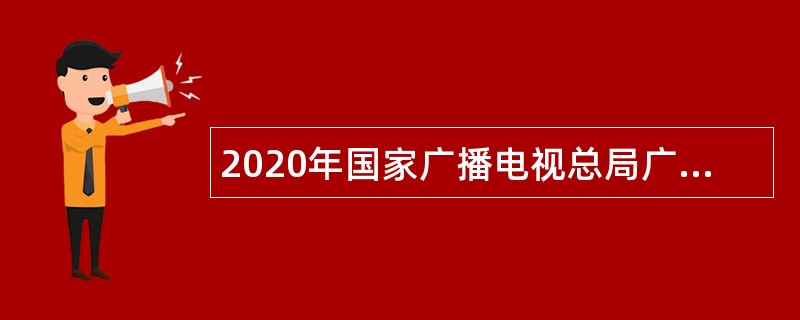 2020年国家广播电视总局广播电视规划院应届毕业生招聘公告