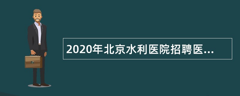 2020年北京水利医院招聘医务人员公告