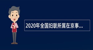 2020年全国妇联所属在京事业单位第二轮招聘公告