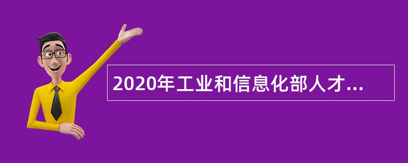 2020年工业和信息化部人才交流中心第二次招聘公告